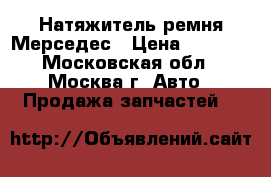 Натяжитель ремня Мерседес › Цена ­ 4 000 - Московская обл., Москва г. Авто » Продажа запчастей   